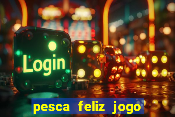 pesca feliz jogo de aposta